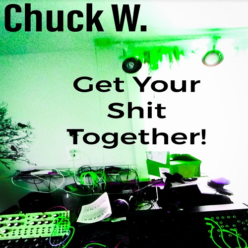 Chuck W.’s Debut Album, ‘Get Your Shit Together!’, is Ready to Get Weird.